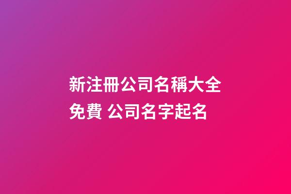 新注冊公司名稱大全免費 公司名字起名-第1張-公司起名-玄機派